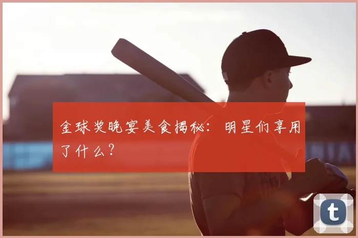 金球奖晚宴美食揭秘：明星们享用了什么？