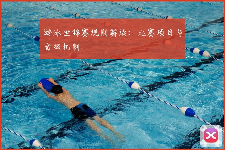 游泳世锦赛规则解读：比赛项目与晋级机制