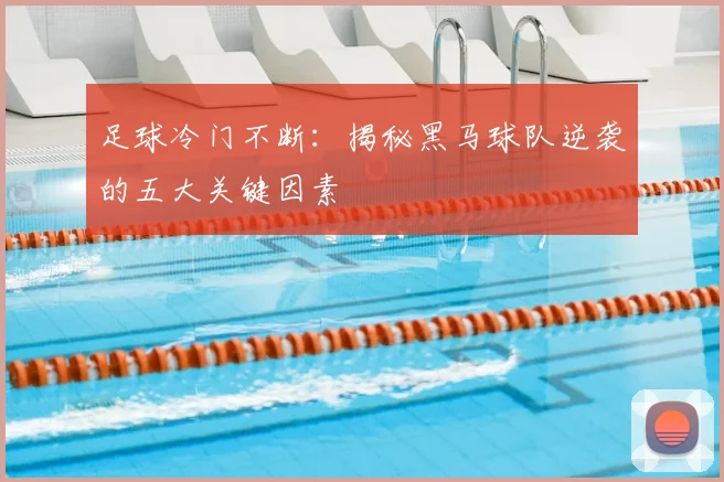 足球冷门不断：揭秘黑马球队逆袭的五大关键因素