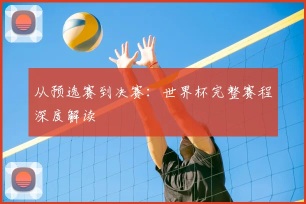 从预选赛到决赛：世界杯完整赛程深度解读