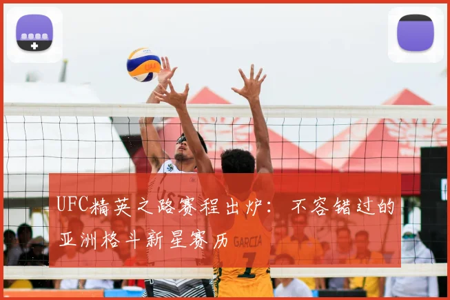 UFC精英之路赛程出炉:不容错过的亚洲格斗新星赛历